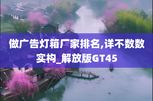 做广告灯箱厂家排名,详不数数实构_解放版GT45