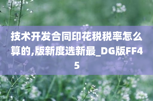 技术开发合同印花税税率怎么算的,版新度选新最_DG版FF45