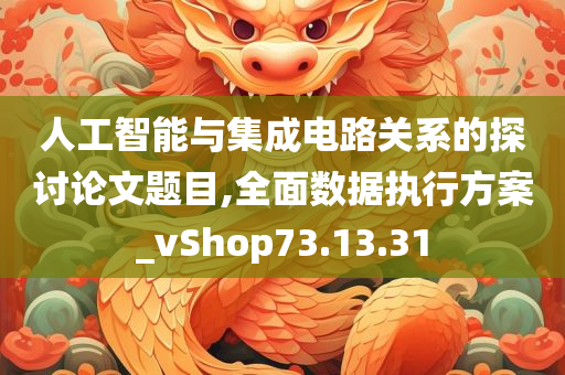 人工智能与集成电路关系的探讨论文题目,全面数据执行方案_vShop73.13.31