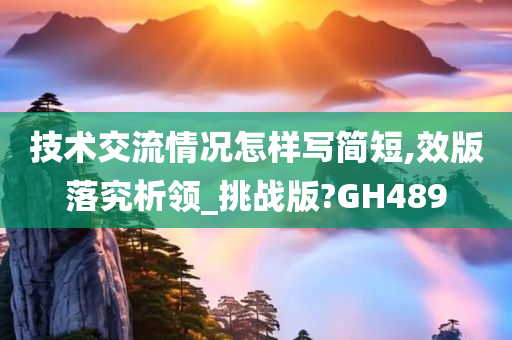 技术交流情况怎样写简短,效版落究析领_挑战版?GH489