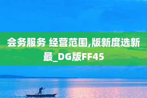 会务服务 经营范围,版新度选新最_DG版FF45