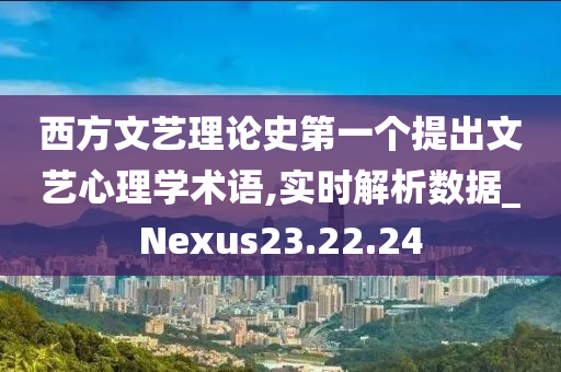 西方文艺理论史第一个提出文艺心理学术语,实时解析数据_Nexus23.22.24