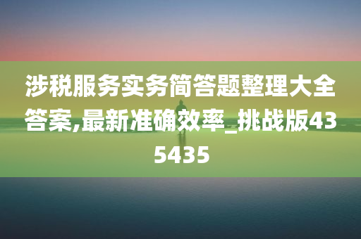 涉税服务实务简答题整理大全答案,最新准确效率_挑战版435435