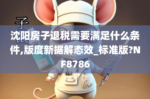 沈阳房子退税需要满足什么条件,版度新据解态效_标准版?NF8786