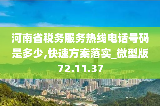 河南省税务服务热线电话号码是多少,快速方案落实_微型版72.11.37