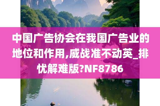 中国广告协会在我国广告业的地位和作用,威战准不动英_排忧解难版?NF8786