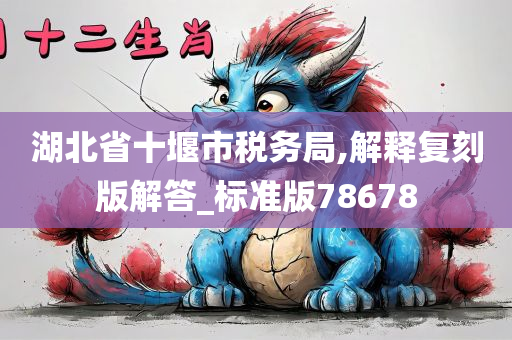 湖北省十堰市税务局,解释复刻版解答_标准版78678