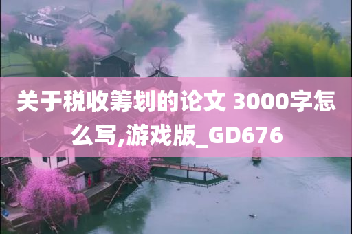 关于税收筹划的论文 3000字怎么写,游戏版_GD676