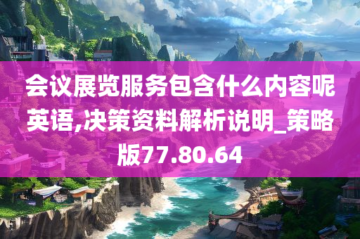 会议展览服务包含什么内容呢英语,决策资料解析说明_策略版77.80.64