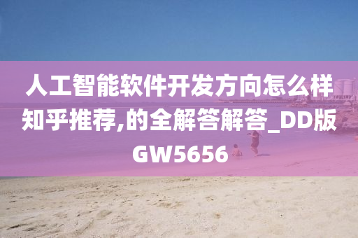 人工智能软件开发方向怎么样知乎推荐,的全解答解答_DD版GW5656