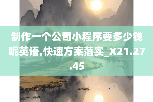 制作一个公司小程序要多少钱呢英语,快速方案落实_X21.27.45