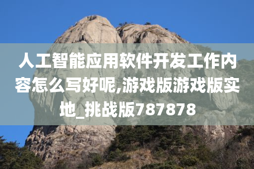 人工智能应用软件开发工作内容怎么写好呢,游戏版游戏版实地_挑战版787878