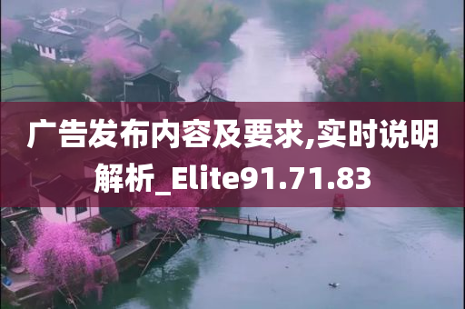 广告发布内容及要求,实时说明解析_Elite91.71.83