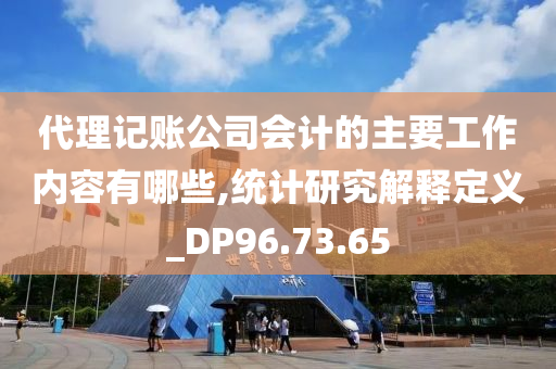 代理记账公司会计的主要工作内容有哪些,统计研究解释定义_DP96.73.65