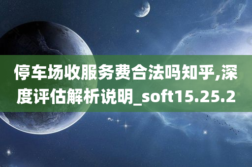 停车场收服务费合法吗知乎,深度评估解析说明_soft15.25.20