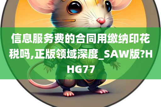 信息服务费的合同用缴纳印花税吗,正版领域深度_SAW版?HHG77