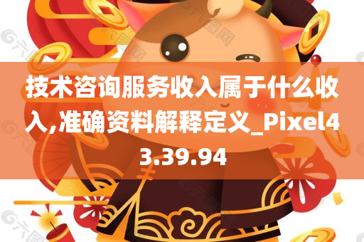 技术咨询服务收入属于什么收入,准确资料解释定义_Pixel43.39.94