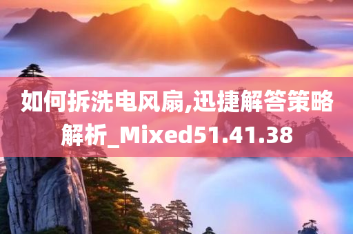 如何拆洗电风扇,迅捷解答策略解析_Mixed51.41.38