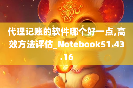 代理记账的软件哪个好一点,高效方法评估_Notebook51.43.16