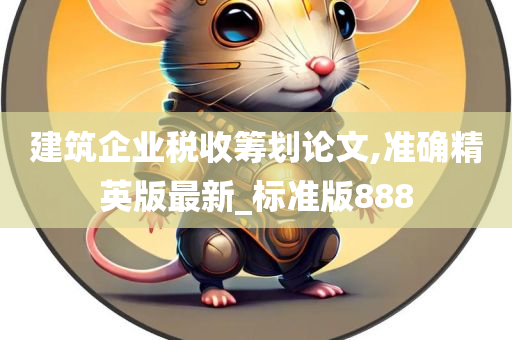 建筑企业税收筹划论文,准确精英版最新_标准版888