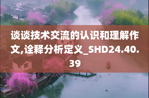 谈谈技术交流的认识和理解作文,诠释分析定义_SHD24.40.39