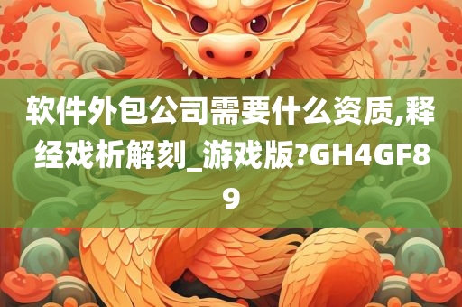 软件外包公司需要什么资质,释经戏析解刻_游戏版?GH4GF89