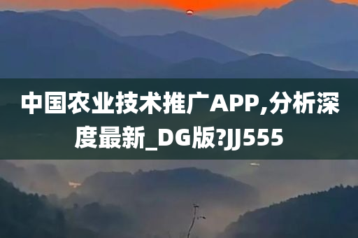 中国农业技术推广APP,分析深度最新_DG版?JJ555