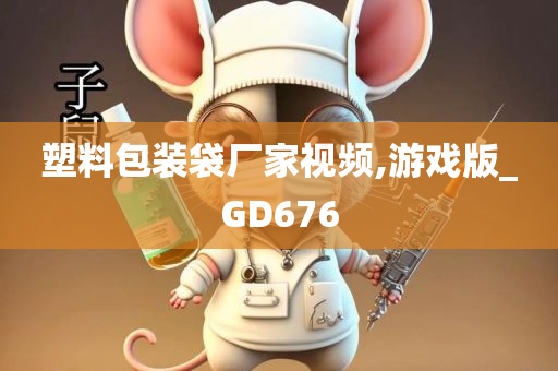 塑料包装袋厂家视频,游戏版_GD676