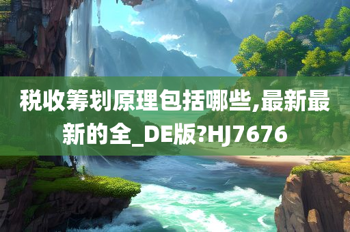 税收筹划原理包括哪些,最新最新的全_DE版?HJ7676