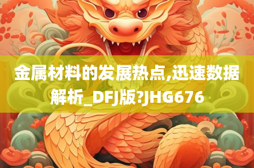 金属材料的发展热点,迅速数据解析_DFJ版?JHG676