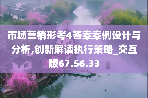 市场营销形考4答案案例设计与分析,创新解读执行策略_交互版67.56.33