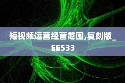 短视频运营经营范围,复刻版_EE533