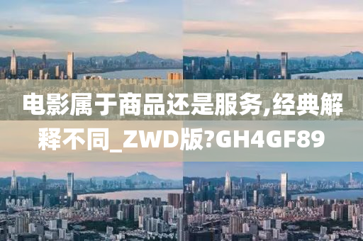 电影属于商品还是服务,经典解释不同_ZWD版?GH4GF89