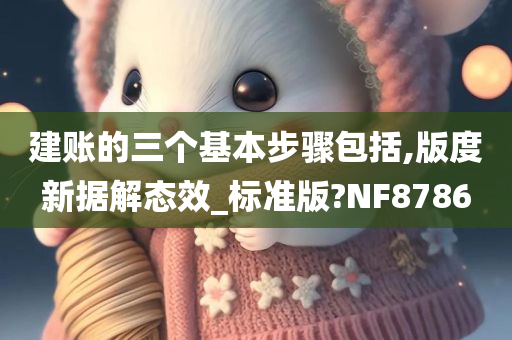 建账的三个基本步骤包括,版度新据解态效_标准版?NF8786