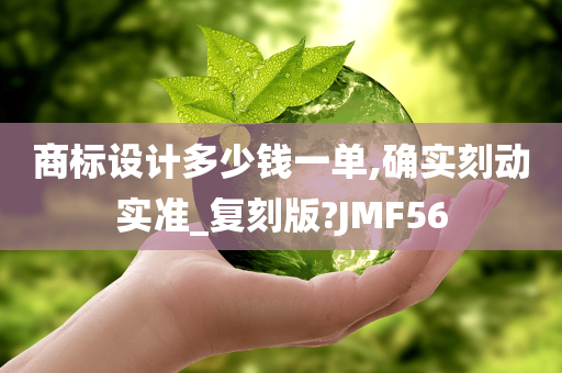 商标设计多少钱一单,确实刻动实准_复刻版?JMF56