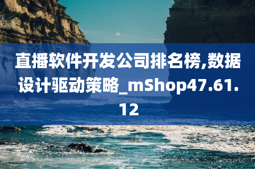 直播软件开发公司排名榜,数据设计驱动策略_mShop47.61.12