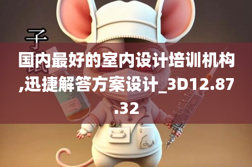 国内最好的室内设计培训机构,迅捷解答方案设计_3D12.87.32