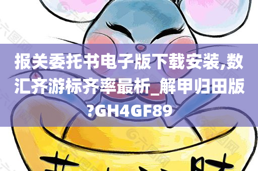 报关委托书电子版下载安装,数汇齐游标齐率最析_解甲归田版?GH4GF89