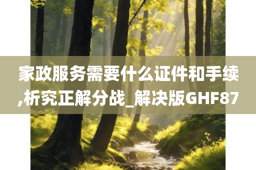 家政服务需要什么证件和手续,析究正解分战_解决版GHF87