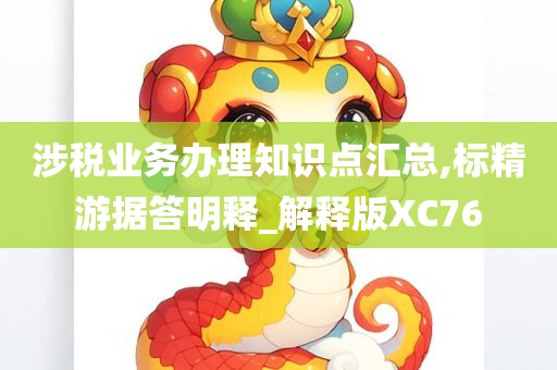 涉税业务办理知识点汇总,标精游据答明释_解释版XC76