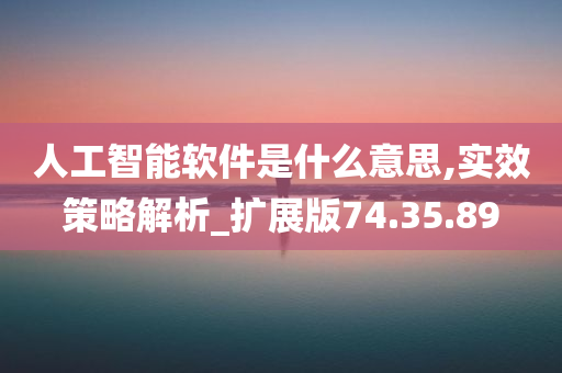 人工智能软件是什么意思,实效策略解析_扩展版74.35.89