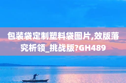 包装袋定制塑料袋图片,效版落究析领_挑战版?GH489