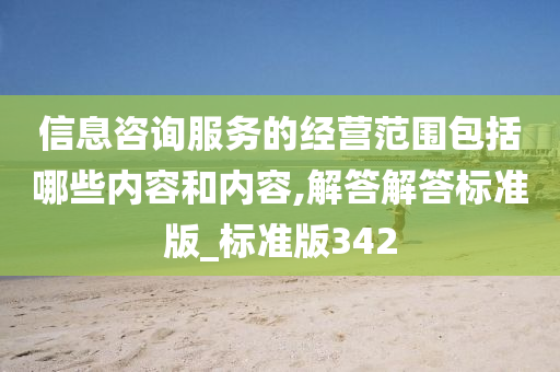 信息咨询服务的经营范围包括哪些内容和内容,解答解答标准版_标准版342