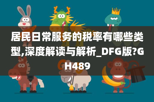 居民日常服务的税率有哪些类型,深度解读与解析_DFG版?GH489