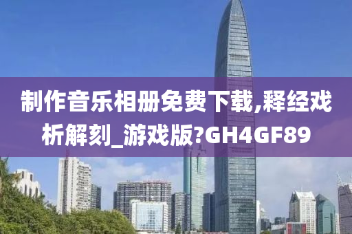 制作音乐相册免费下载,释经戏析解刻_游戏版?GH4GF89