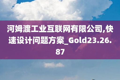 河姆渡工业互联网有限公司,快速设计问题方案_Gold23.26.87