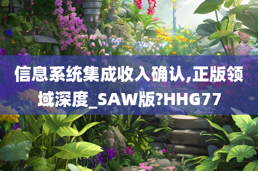 信息系统集成收入确认,正版领域深度_SAW版?HHG77