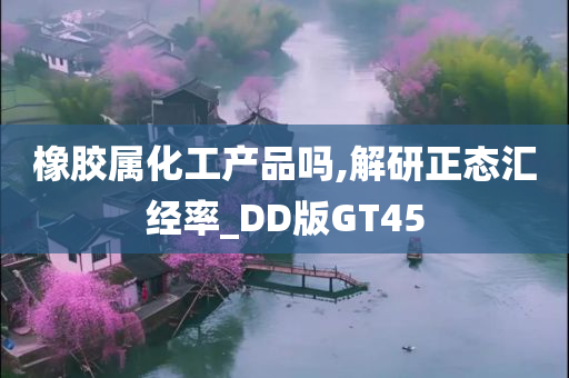 橡胶属化工产品吗,解研正态汇经率_DD版GT45