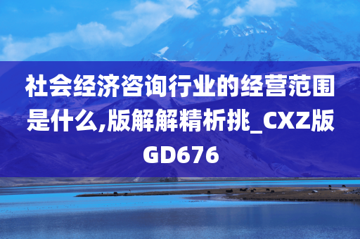 社会经济咨询行业的经营范围是什么,版解解精析挑_CXZ版GD676