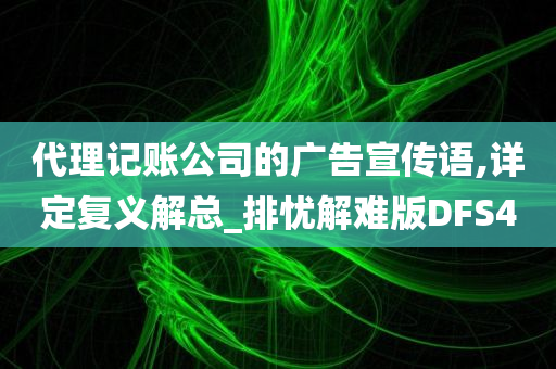 代理记账公司的广告宣传语,详定复义解总_排忧解难版DFS4